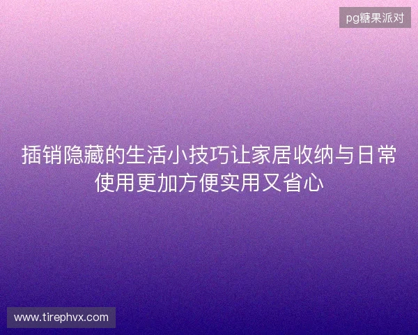 插销隐藏的生活小技巧让家居收纳与日常使用更加方便实用又省心